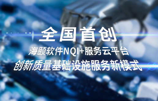 全国初创，海颐软件NQI+服务云平台创新 质量基础设施服务新模式